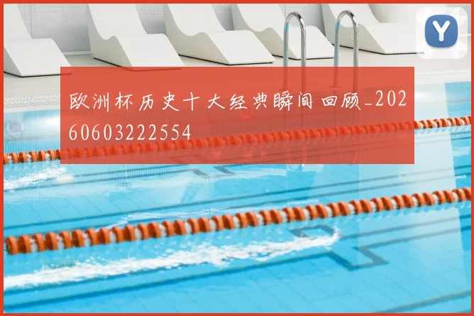 欧洲杯历史十大经典瞬间回顾_20260603222554