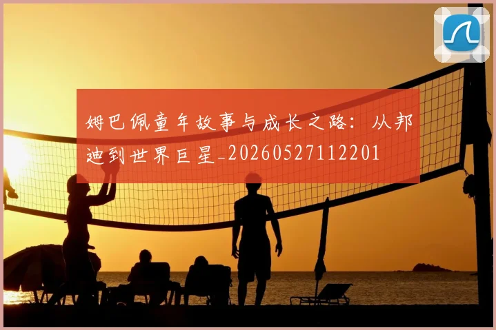 姆巴佩童年故事与成长之路：从邦迪到世界巨星_20260527112201