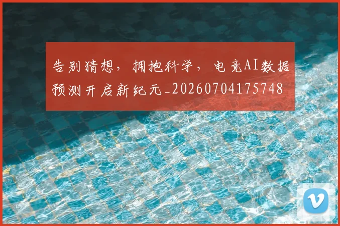 告别猜想，拥抱科学，电竞AI数据预测开启新纪元_20260704175748