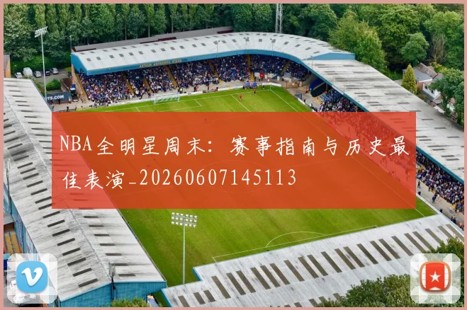 NBA全明星周末：赛事指南与历史最佳表演_20260607145113
