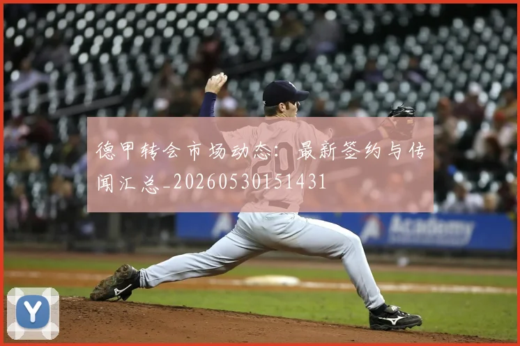 德甲转会市场动态：最新签约与传闻汇总_20260530151431