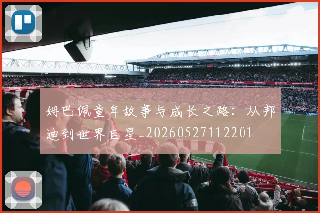 姆巴佩童年故事与成长之路：从邦迪到世界巨星_20260527112201