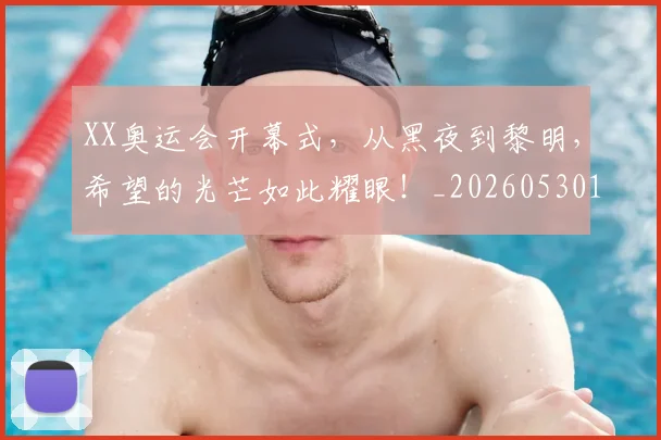 XX奥运会开幕式，从黑夜到黎明，希望的光芒如此耀眼！_20260530143844
