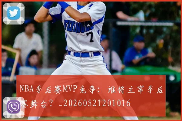 NBA季后赛MVP竞争：谁将主宰季后赛舞台？_20260521201016