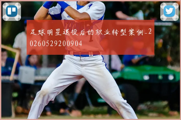 足球明星退役后的职业转型案例_20260529200904