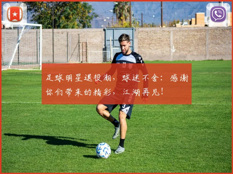 足球明星退役潮,球迷不舍:感谢你们带来的精彩,江湖再见!
