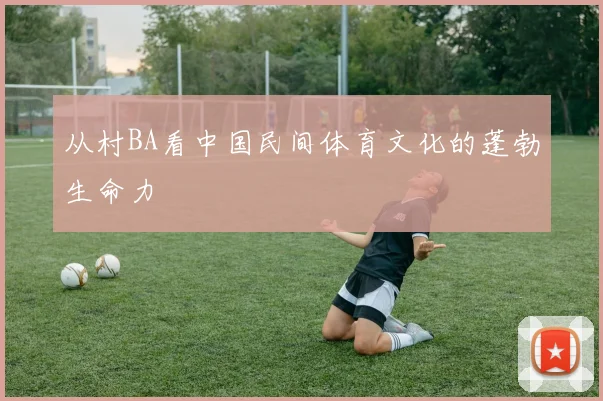 从村BA看中国民间体育文化的蓬勃生命力