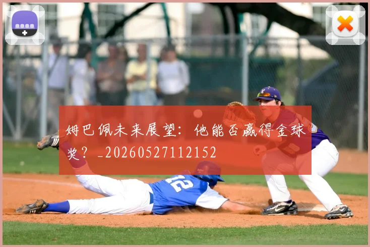 姆巴佩未来展望：他能否赢得金球奖？_20260527112152