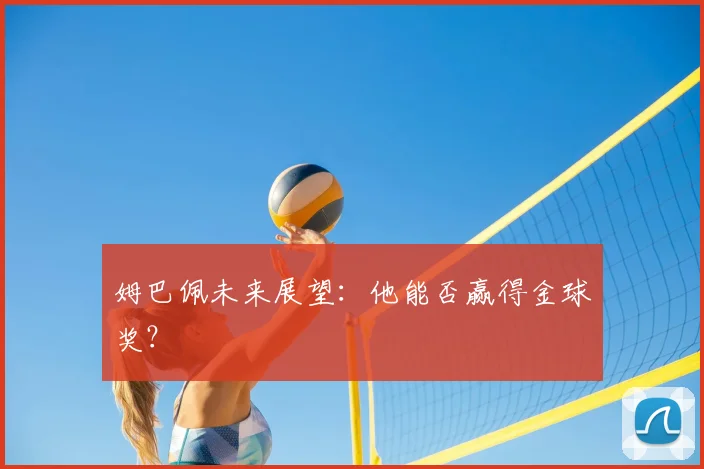 姆巴佩未来展望:他能否赢得金球奖?