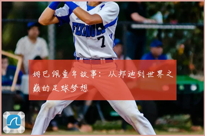 姆巴佩童年故事：从邦迪到世界之巅的足球梦想