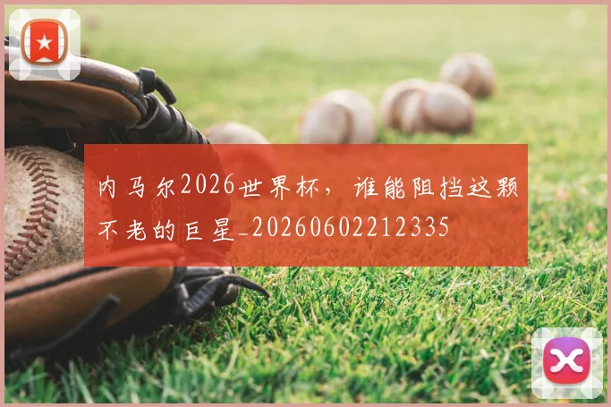 内马尔2026世界杯,谁能阻挡这颗不老的巨星_20260602212335