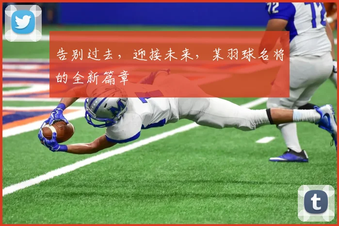 告别过去,迎接未来,某羽球名将的全新篇章