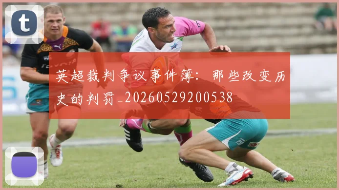 英超裁判争议事件簿：那些改变历史的判罚_20260529200538
