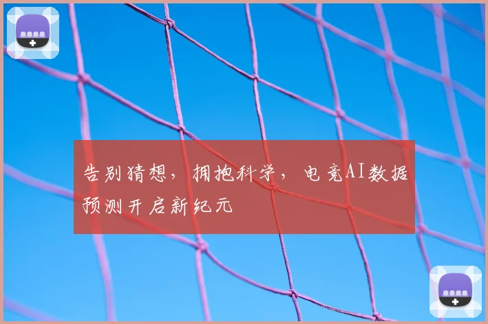 告别猜想,拥抱科学,电竞AI数据预测开启新纪元