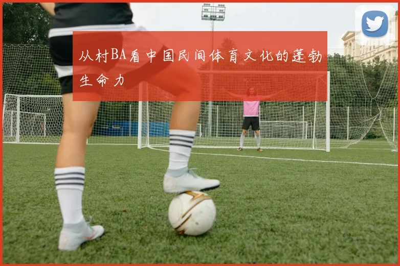 从村BA看中国民间体育文化的蓬勃生命力