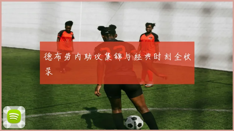 德布劳内助攻集锦与经典时刻全收录