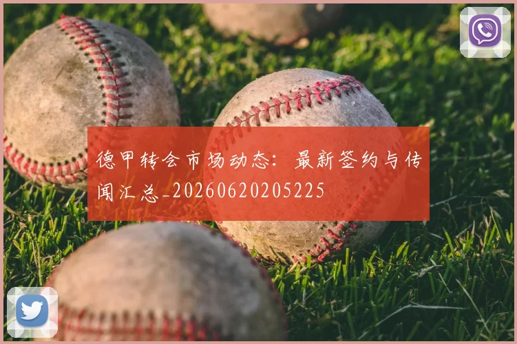 德甲转会市场动态：最新签约与传闻汇总_20260620205225