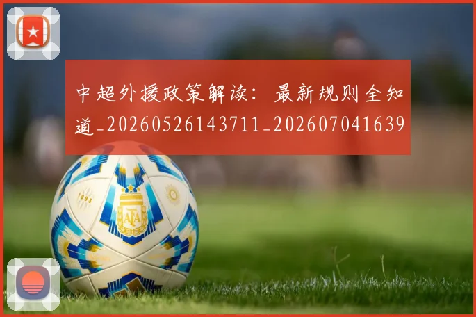 中超外援政策解读:最新规则全知道_20260526143711_20260704163959