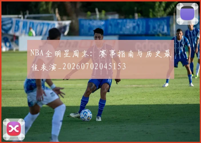 NBA全明星周末:赛事指南与历史最佳表演_20260702045153