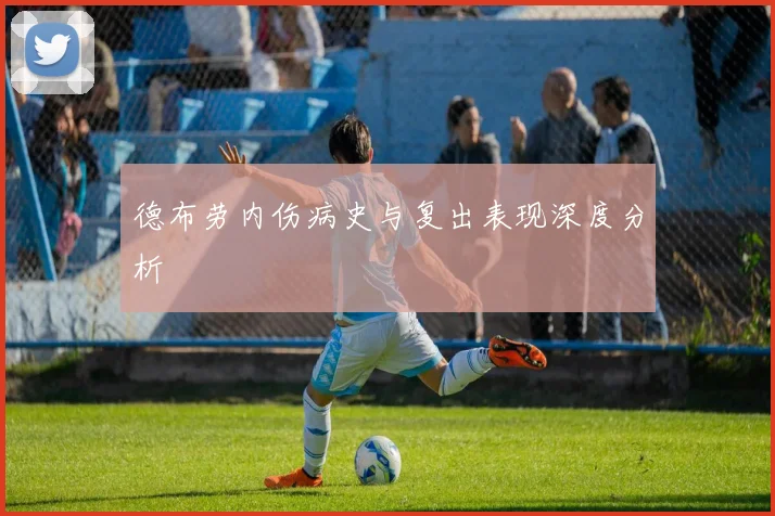 德布劳内伤病史与复出表现深度分析