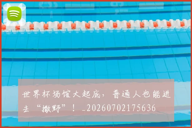 世界杯场馆大起底,普通人也能进去“撒野”!_20260702175636