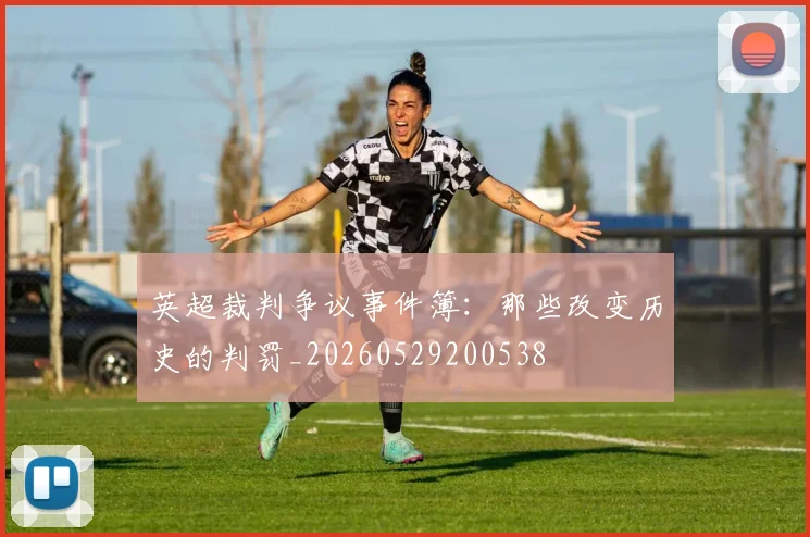 英超裁判争议事件簿：那些改变历史的判罚_20260529200538