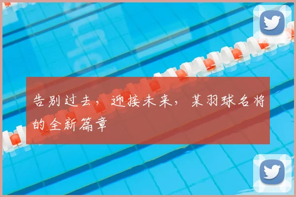 告别过去,迎接未来,某羽球名将的全新篇章