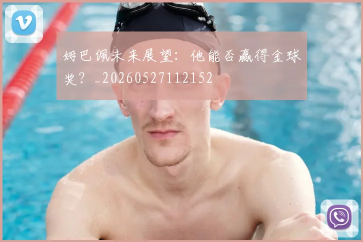 姆巴佩未来展望:他能否赢得金球奖?_20260527112152