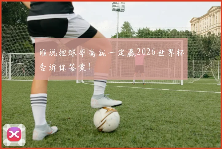 谁说控球率高就一定赢2026世界杯告诉你答案!