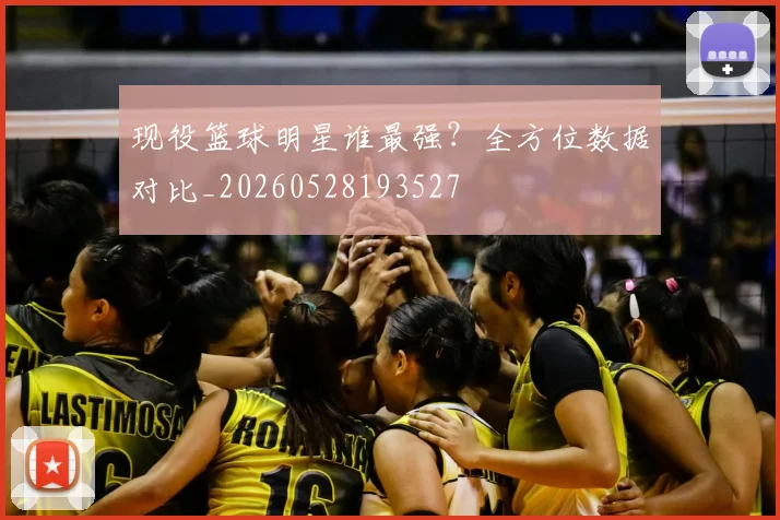 现役篮球明星谁最强?全方位数据对比_20260528193527